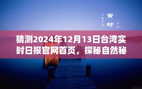 探秘自然秘境，台湾实时日报官网首页畅想之旅（2024年12月13日）