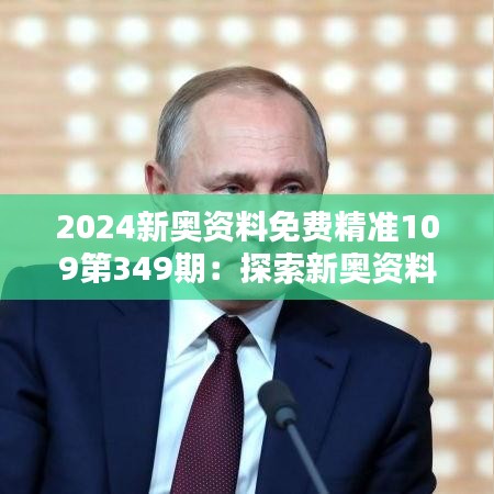 2024新奥资料免费精准109第349期：探索新奥资料背后的数字奥秘