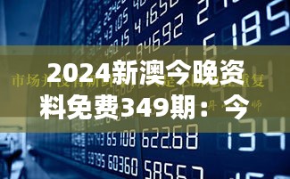 2024新澳今晚资料免费349期：今夜资讯，开启财富增长之旅