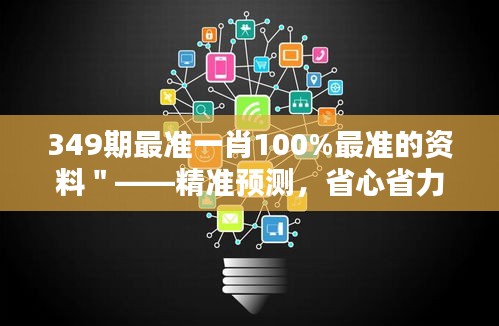 349期最准一肖100%最准的资料＂——精准预测，省心省力的选择