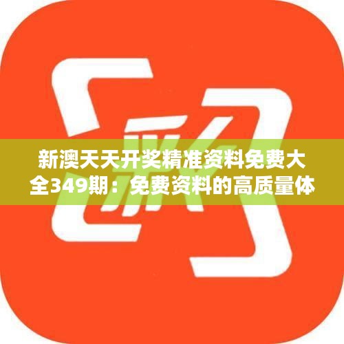 新澳天天开奖精准资料免费大全349期：免费资料的高质量体验