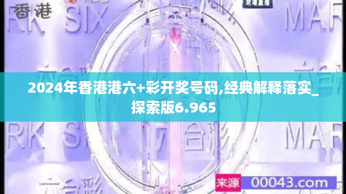 2024年香港港六+彩开奖号码,经典解释落实_探索版6.965