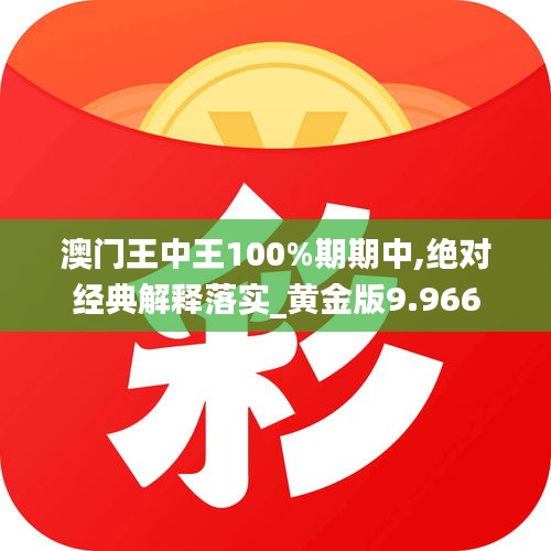 澳门王中王100%期期中,绝对经典解释落实_黄金版9.966