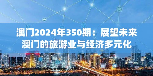 澳门2024年350期：展望未来澳门的旅游业与经济多元化