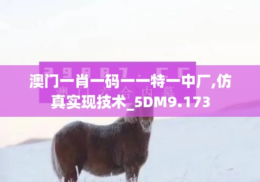 澳门一肖一码一一特一中厂,仿真实现技术_5DM9.173