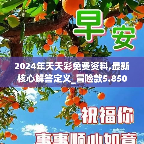 2024年天天彩免费资料,最新核心解答定义_冒险款5.850