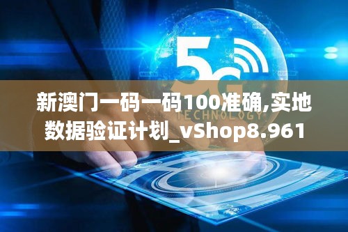 新澳门一码一码100准确,实地数据验证计划_vShop8.961