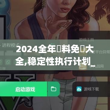 2024全年資料免費大全,稳定性执行计划_手游版6.918