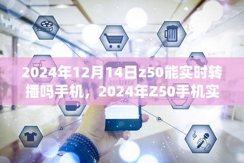 2024年Z50手机实时转播功能展望，开启手机直播新时代