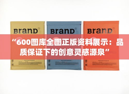 “600图库全图正版资料展示：品质保证下的创意灵感源泉”