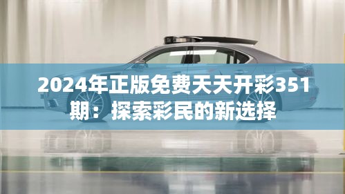 2024年正版免费天天开彩351期：探索彩民的新选择