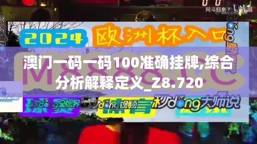 澳门一码一码100准确挂牌,综合分析解释定义_Z8.720