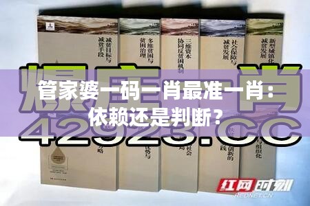 管家婆一码一肖最准一肖：依赖还是判断？