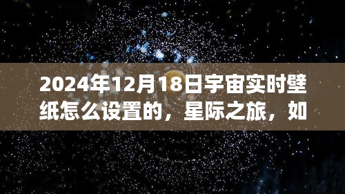 如何设置宇宙实时壁纸，星际之旅，赋予你自信与成就感的壁纸设置指南（日期，2024年12月18日）