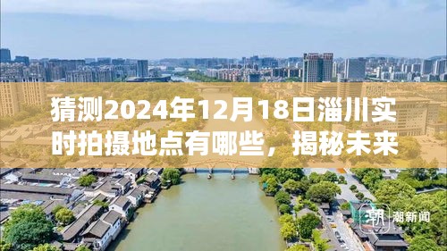 揭秘预测，淄川地区未来拍摄胜地，实时拍摄地点指南——2024年12月18日淄川拍摄地点预测与探索