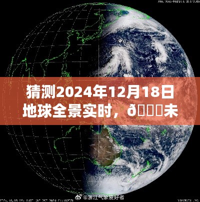 🌟未来之窗，探寻地球全景实时猜想，揭秘地球新面貌✨ 2024年12月18日全景猜想版🌟