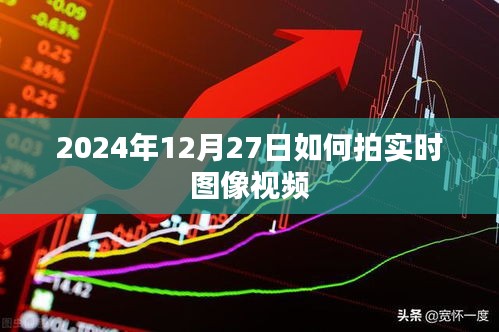 实时图像视频拍摄技巧，2024年12月27日指南