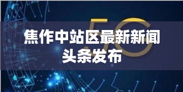 焦作中站区最新新闻头条发布