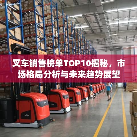 叉车销售榜单TOP10揭秘，市场格局分析与未来趋势展望