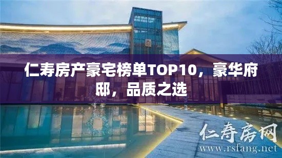 仁寿房产豪宅榜单TOP10，豪华府邸，品质之选