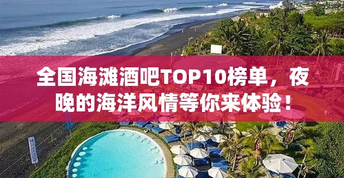 全国海滩酒吧TOP10榜单，夜晚的海洋风情等你来体验！