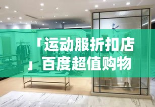 「运动服折扣店」百度超值购物，尽享时尚体验！