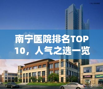 南宁医院排名TOP10，人气之选一览无余