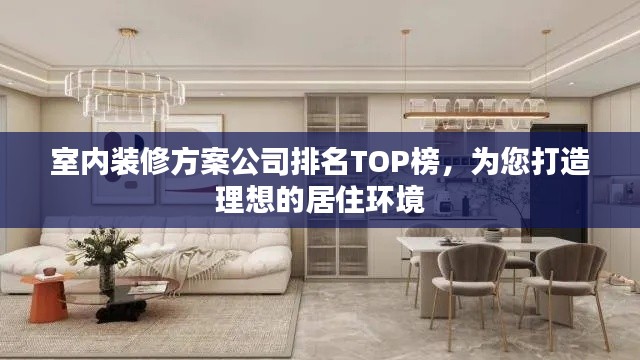 室内装修方案公司排名TOP榜，为您打造理想的居住环境