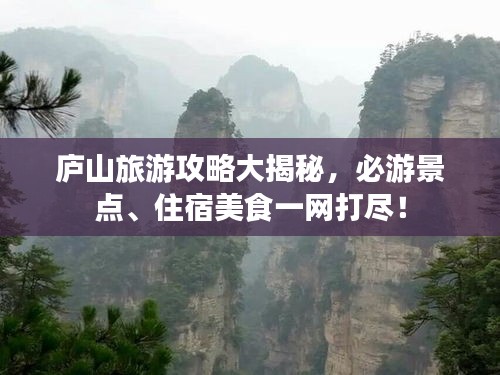 庐山旅游攻略大揭秘，必游景点、住宿美食一网打尽！