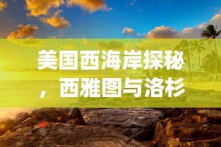 美国西海岸探秘，西雅图与洛杉矶的梦幻之旅