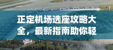 正定机场选座攻略大全，最新指南助你轻松出行