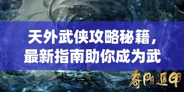 天外武侠攻略秘籍，最新指南助你成为武林高手！