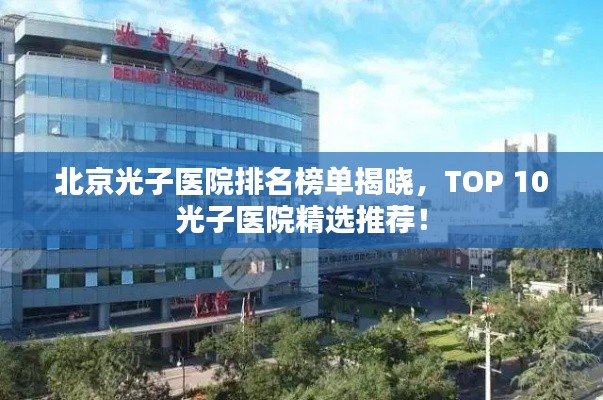 北京光子医院排名榜单揭晓，TOP 10光子医院精选推荐！