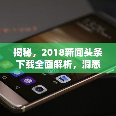 揭秘，2018新闻头条下载全面解析，洞悉背后真相！