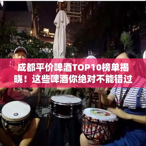 成都平价啤酒TOP10榜单揭晓！这些啤酒你绝对不能错过！