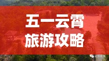 五一云霄旅游攻略大揭秘，畅游云霄，尽享无限风光！