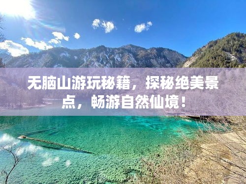 无脑山游玩秘籍，探秘绝美景点，畅游自然仙境！