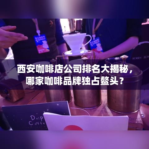 西安咖啡店公司排名大揭秘，哪家咖啡品牌独占鳌头？