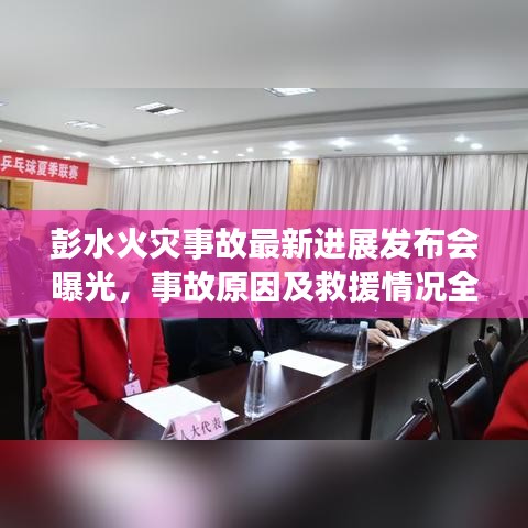 彭水火灾事故最新进展发布会曝光，事故原因及救援情况全解析