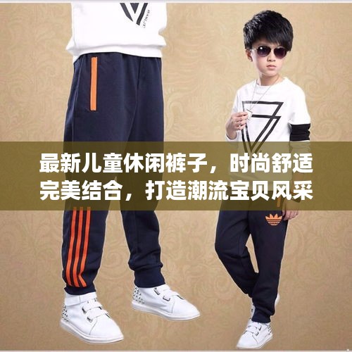 最新儿童休闲裤子，时尚舒适完美结合，打造潮流宝贝风采！