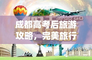 成都高考后旅游攻略，完美旅行计划不容错过！