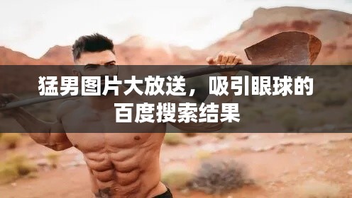 猛男图片大放送，吸引眼球的百度搜索结果
