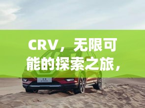 CRV，无限可能的探索之旅，你的理想车辆之选！