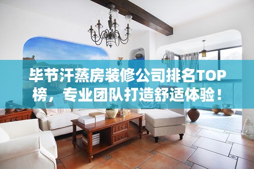 毕节汗蒸房装修公司排名TOP榜，专业团队打造舒适体验！