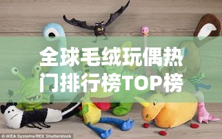 全球毛绒玩偶热门排行榜TOP榜单揭晓！