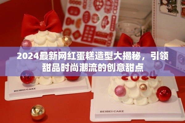 2024最新网红蛋糕造型大揭秘，引领甜品时尚潮流的创意甜点