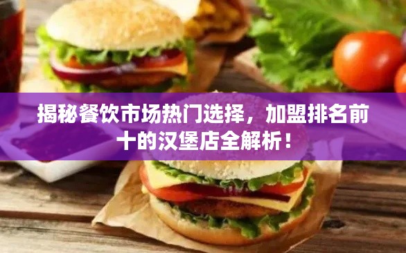 揭秘餐饮市场热门选择，加盟排名前十的汉堡店全解析！