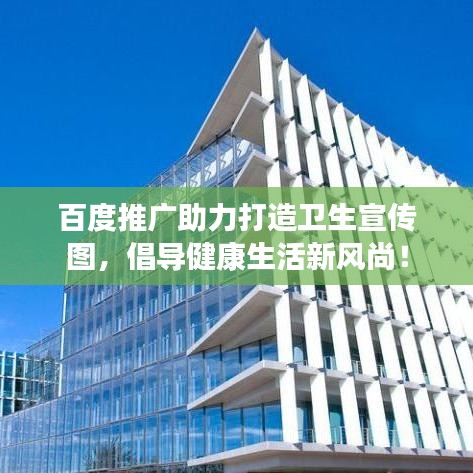 百度推广助力打造卫生宣传图，倡导健康生活新风尚！
