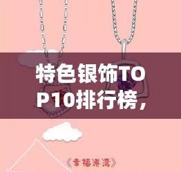 特色银饰TOP10排行榜，闪耀之选