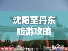 沈阳至丹东旅游攻略，畅游美景，尽享风情之旅